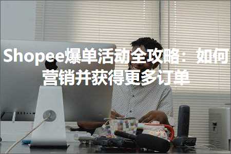 跨境电商知识:Shopee爆单活动全攻略：如何营销并获得更多订单+